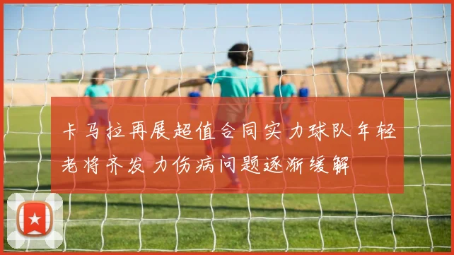 卡马拉再展超值合同实力球队年轻老将齐发力伤病问题逐渐缓解