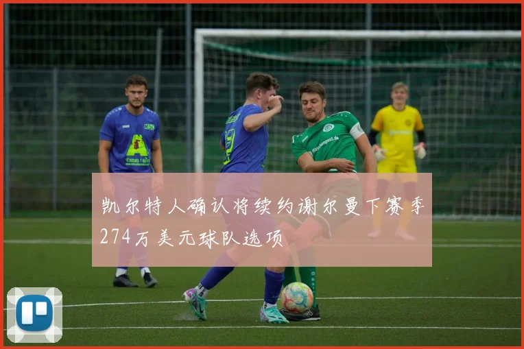 凯尔特人确认将续约谢尔曼下赛季274万美元球队选项
