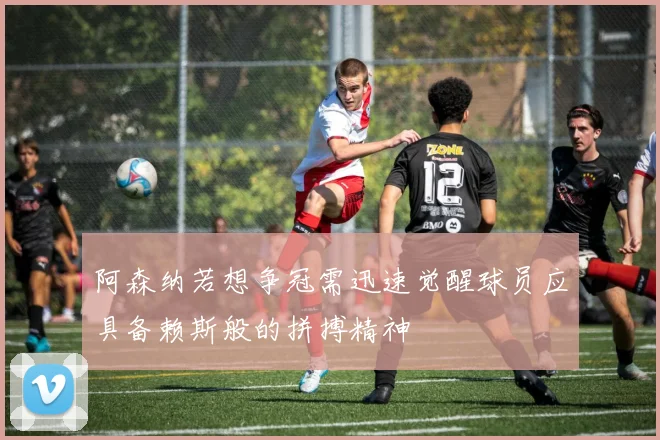阿森纳若想争冠需迅速觉醒球员应具备赖斯般的拼搏精神