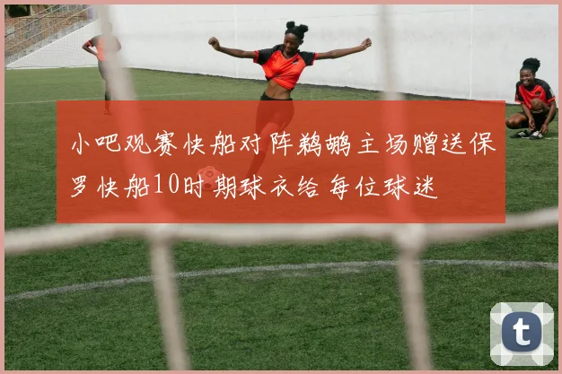 小吧观赛快船对阵鹈鹕主场赠送保罗快船10时期球衣给每位球迷