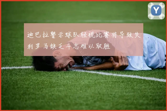 迪巴拉警示球队轻视比赛将导致失利罗马缺乏斗志难以取胜
