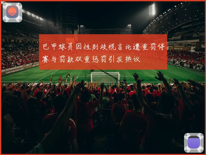 巴甲球员因性别歧视言论遭重罚停赛与罚款双重惩罚引发热议