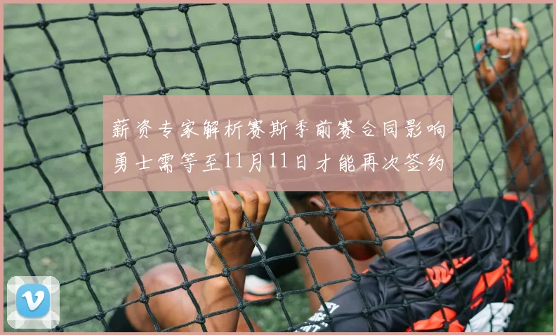 薪资专家解析赛斯季前赛合同影响勇士需等至11月11日才能再次签约