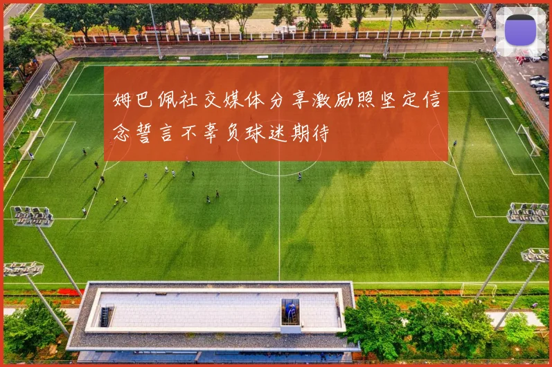 姆巴佩社交媒体分享激励照坚定信念誓言不辜负球迷期待