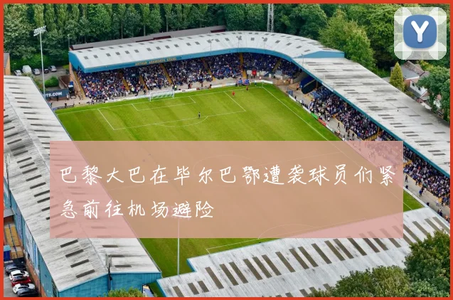 巴黎大巴在毕尔巴鄂遭袭球员们紧急前往机场避险