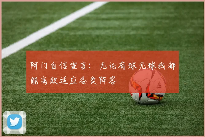 阿门自信宣言：无论有球无球我都能高效适应各类阵容