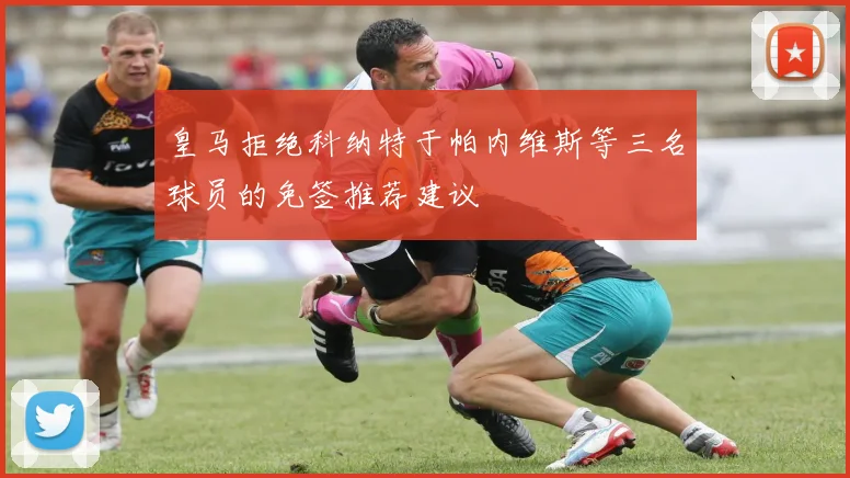 皇马拒绝科纳特于帕内维斯等三名球员的免签推荐建议