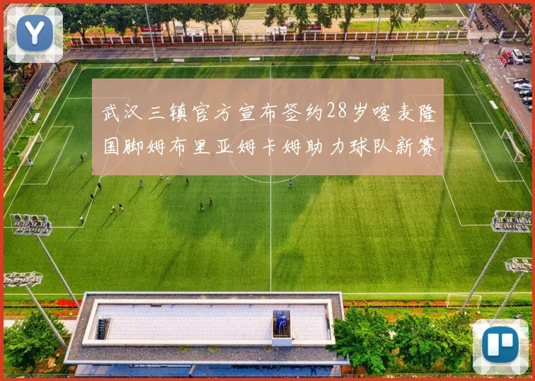 武汉三镇官方宣布签约28岁喀麦隆国脚姆布里亚姆卡姆助力球队新赛季
