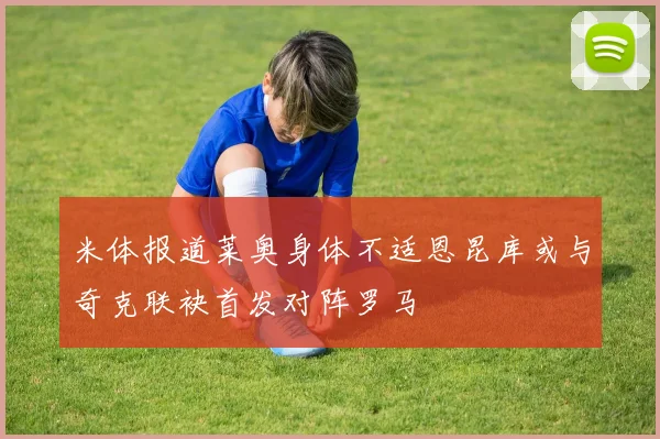 米体报道莱奥身体不适恩昆库或与奇克联袂首发对阵罗马