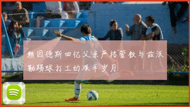 赖因德斯回忆父亲严格管教与兹沃勒踢球打工的艰辛岁月