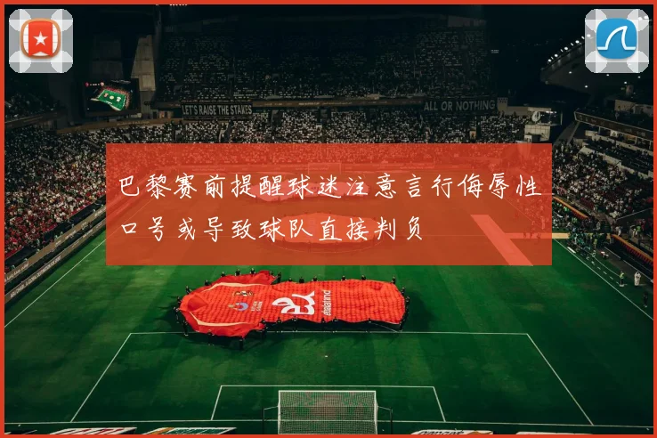 巴黎赛前提醒球迷注意言行侮辱性口号或导致球队直接判负