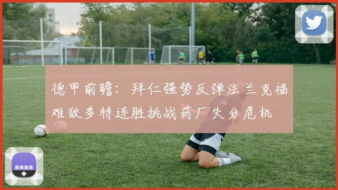 德甲前瞻：拜仁强势反弹法兰克福难敌多特连胜挑战药厂失分危机